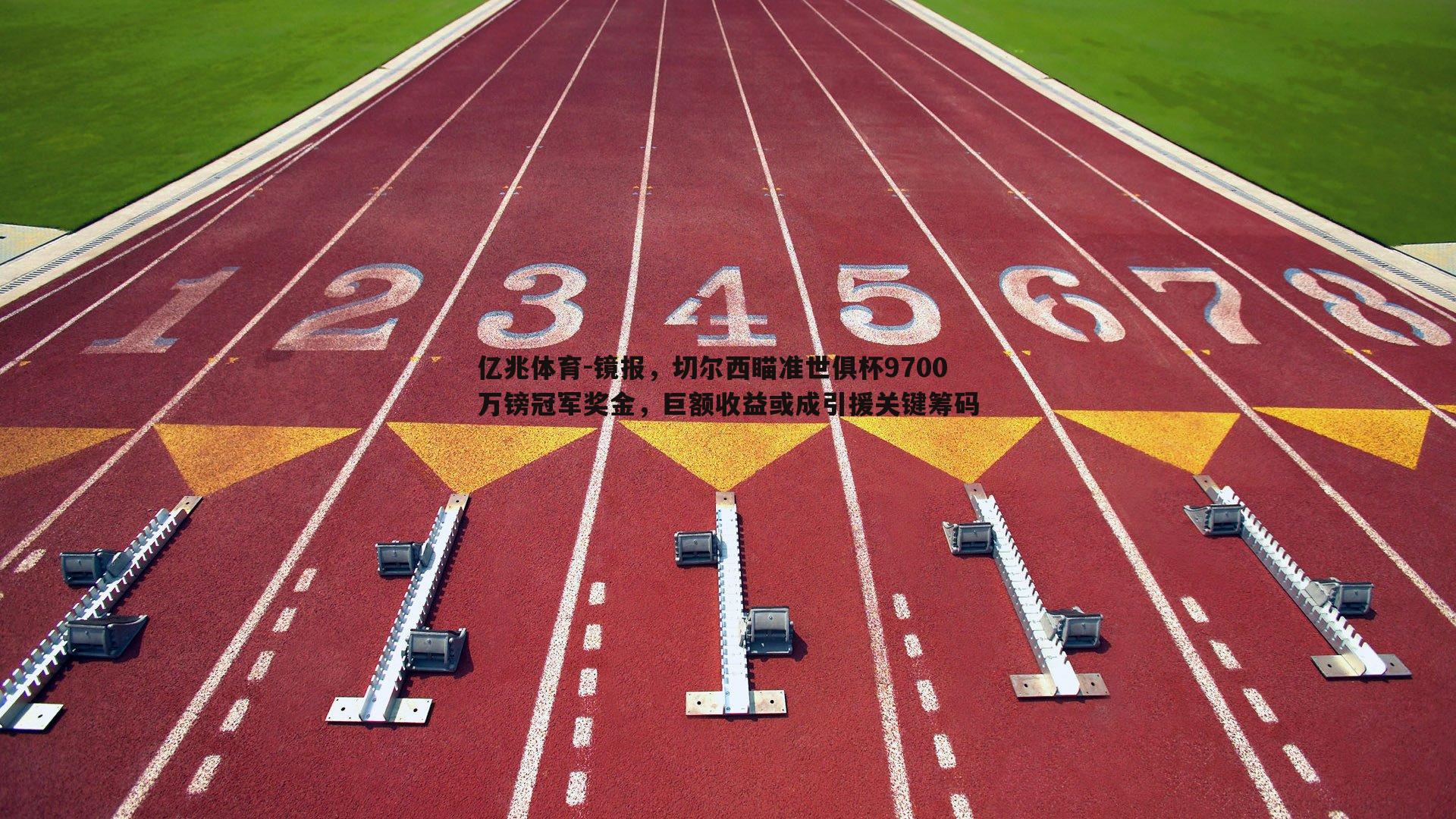 镜报，切尔西瞄准世俱杯9700万镑冠军奖金，巨额收益或成引援关键筹码