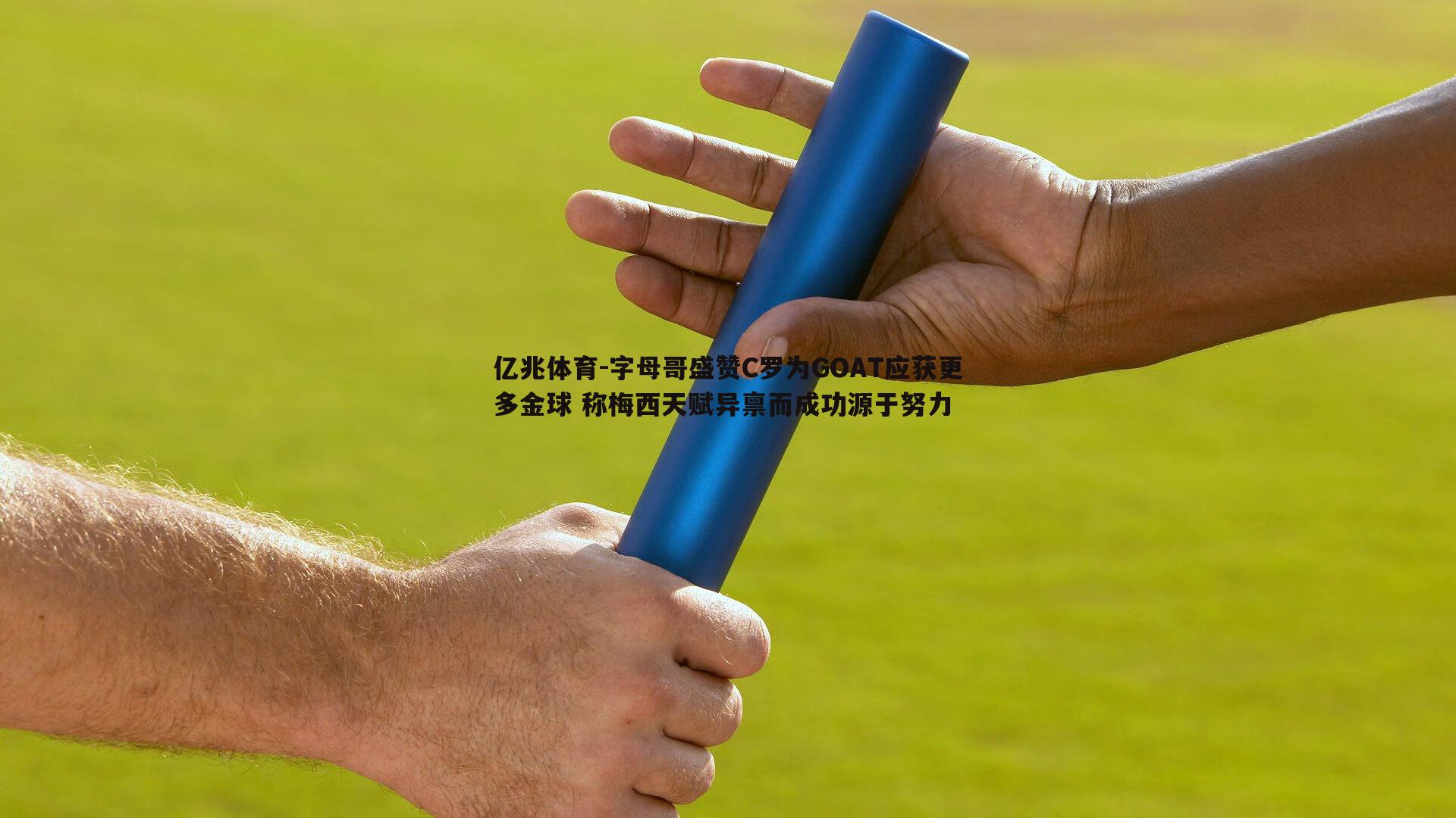 字母哥盛赞C罗为GOAT应获更多金球 称梅西天赋异禀而成功源于努力