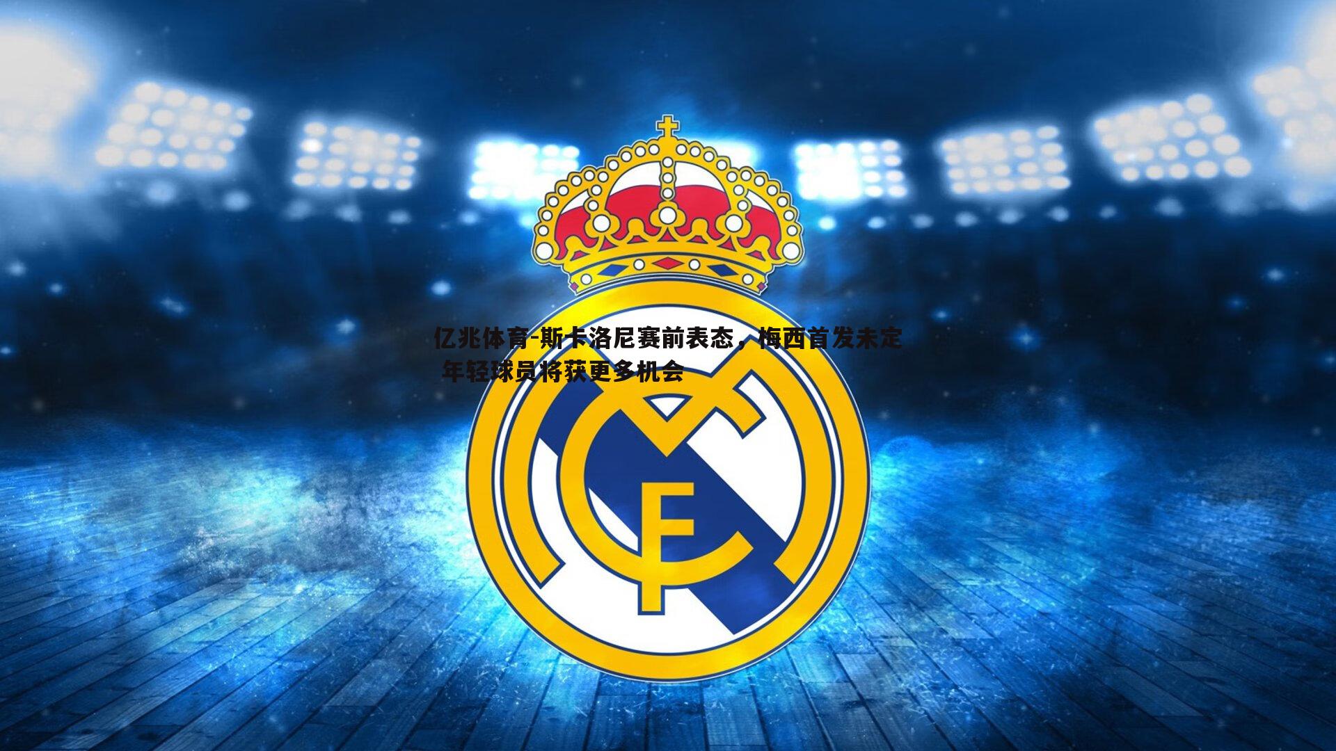 亿兆体育-斯卡洛尼赛前表态，梅西首发未定 年轻球员将获更多机会