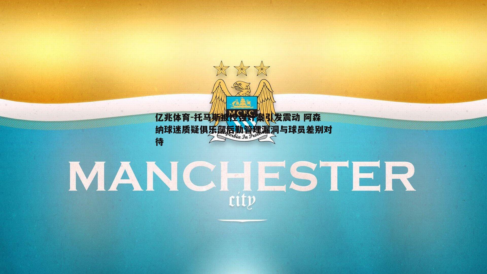 托马斯被控强奸案引发震动 阿森纳球迷质疑俱乐部后勤管理漏洞与球员差别对待