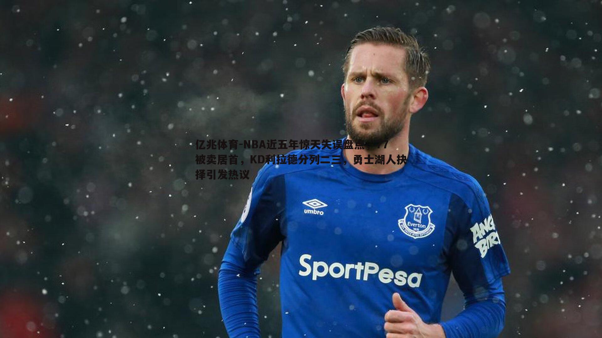 亿兆体育-NBA近五年惊天失误盘点，77被卖居首，KD利拉德分列二三，勇士湖人抉择引发热议