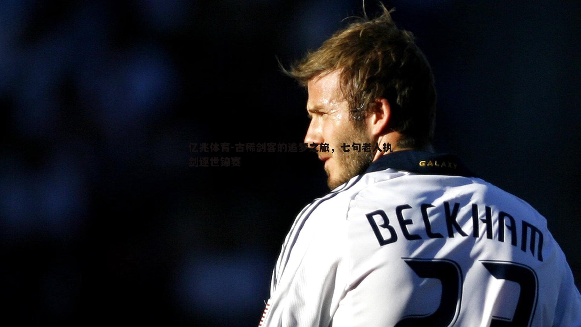 亿兆体育-古稀剑客的追梦之旅，七旬老人执剑逐世锦赛