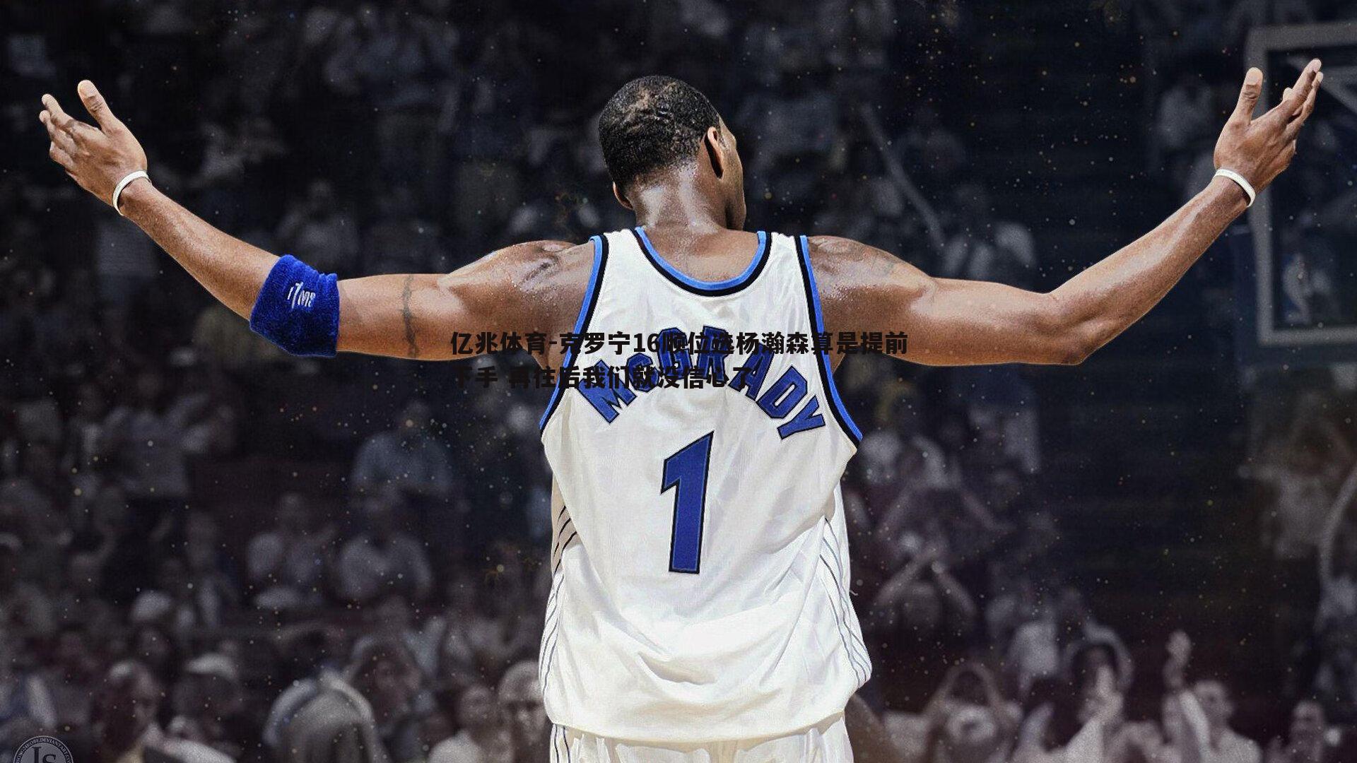 克罗宁16顺位选杨瀚森算是提前下手 再往后我们就没信心了