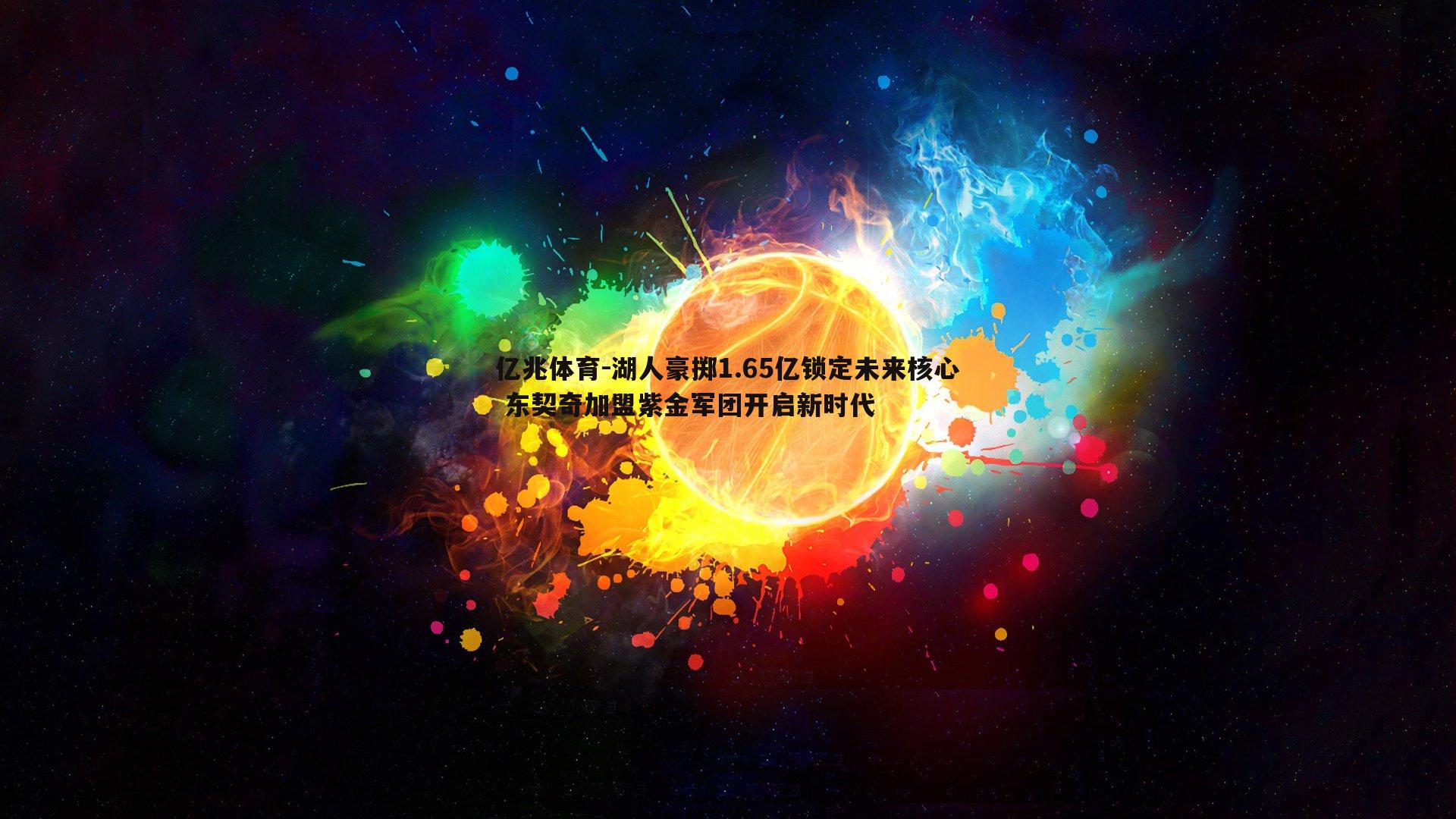 亿兆体育-湖人豪掷1.65亿锁定未来核心 东契奇加盟紫金军团开启新时代