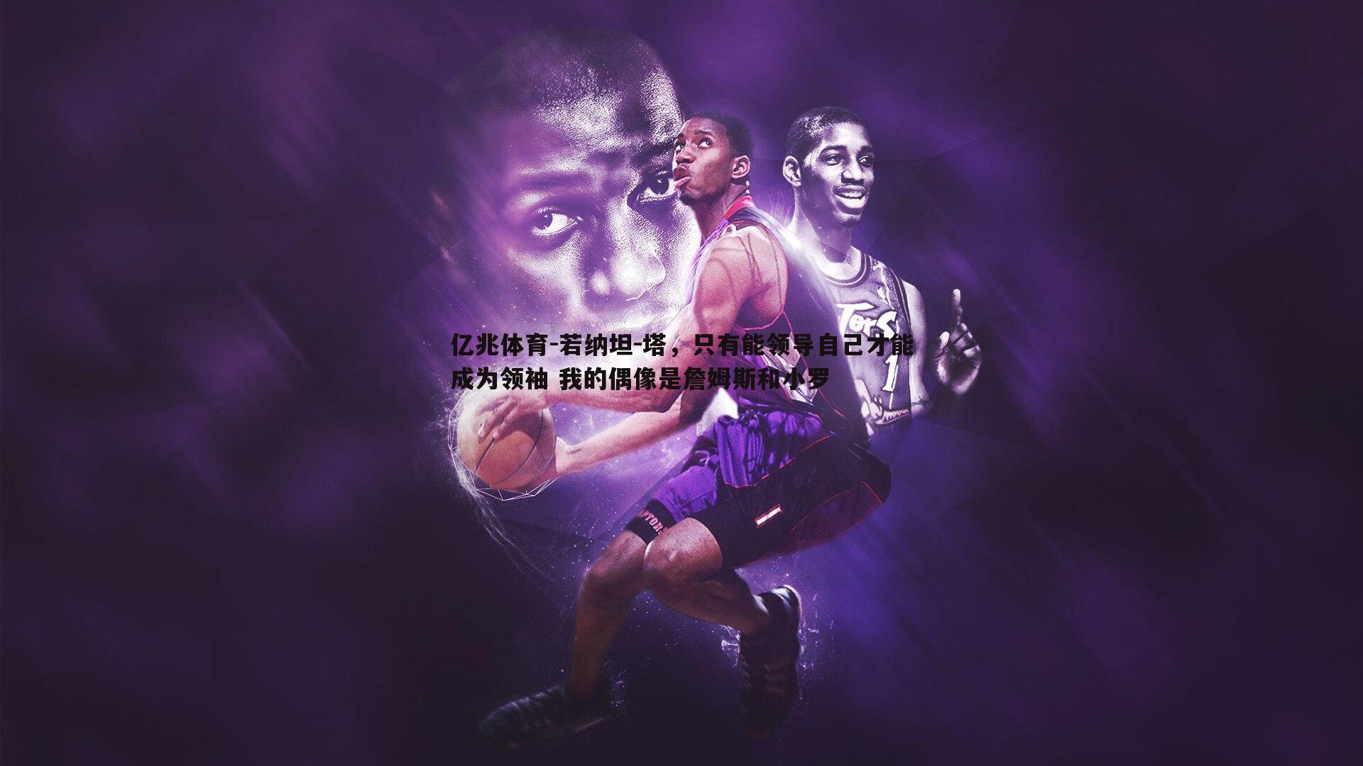 若纳坦-塔，只有能领导自己才能成为领袖 我的偶像是詹姆斯和小罗