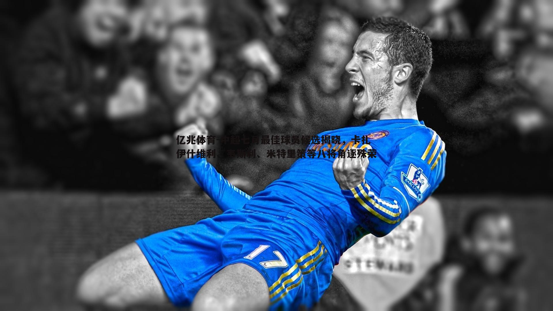 中超七月最佳球员候选揭晓，卡扎伊什维利、韦斯利、米特里策等八将角逐殊荣