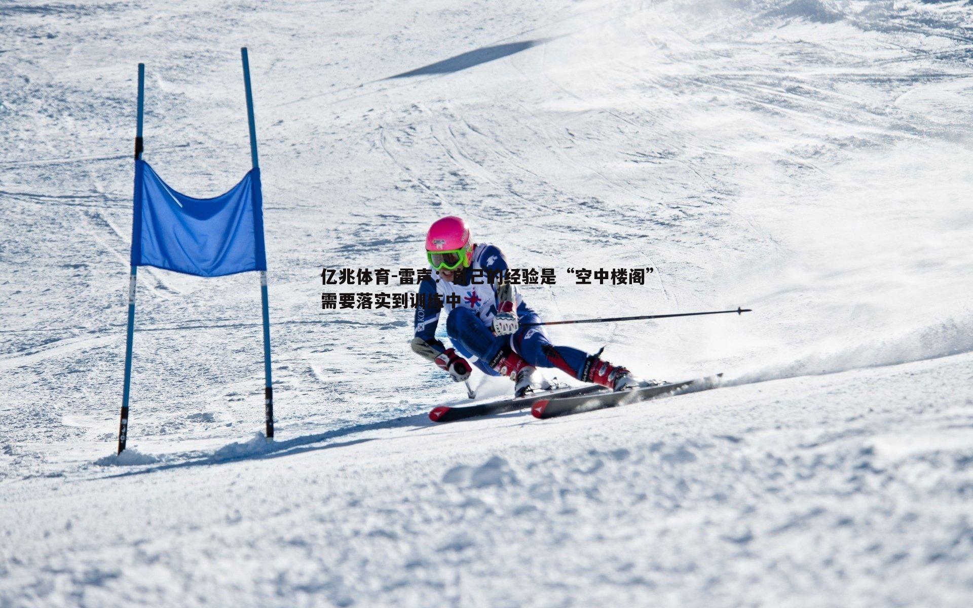 亿兆体育-雷声：自己的经验是“空中楼阁”需要落实到训练中